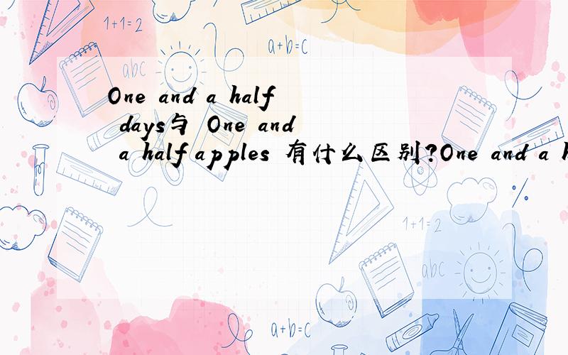 One and a half days与 One and a half apples 有什么区别?One and a half days _____ all I can spare.Don't forget the apples.One and a half apples _____ left on the table.A.is;areB.are;isC.was;wereD.were;was