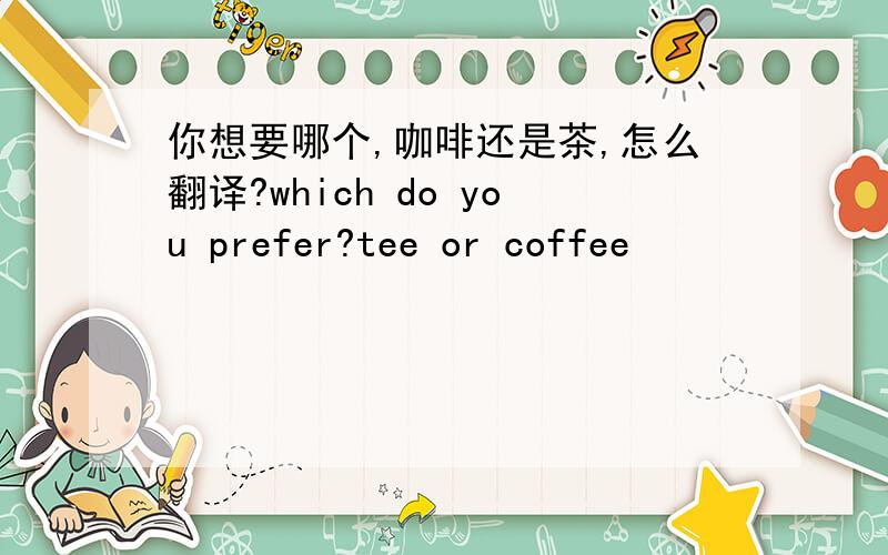 你想要哪个,咖啡还是茶,怎么翻译?which do you prefer?tee or coffee