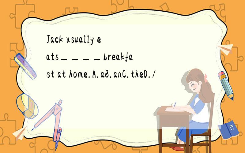 Jack usually eats____breakfast at home.A.aB.anC.theD./