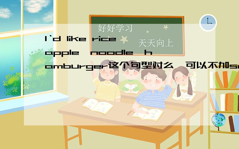 I‘d like rice,apple,noodle,hamburger这个句型对么,可以不加some么?