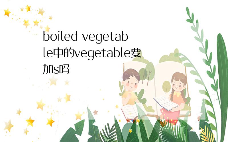 boiled vegetable中的vegetable要加s吗