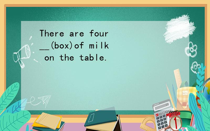 There are four__(box)of milk on the table.