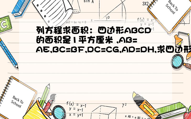 列方程求面积：四边形ABCD的面积是1平方厘米 ,AB=AE,BC=BF,DC=CG,AD=DH,求四边形EFGH的面积.列方程求面积！※列方程求面积！※※