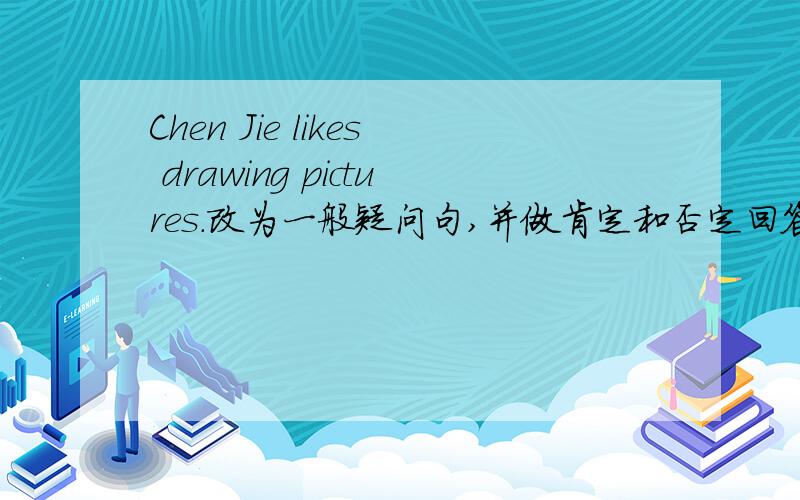Chen Jie likes drawing pictures.改为一般疑问句,并做肯定和否定回答.