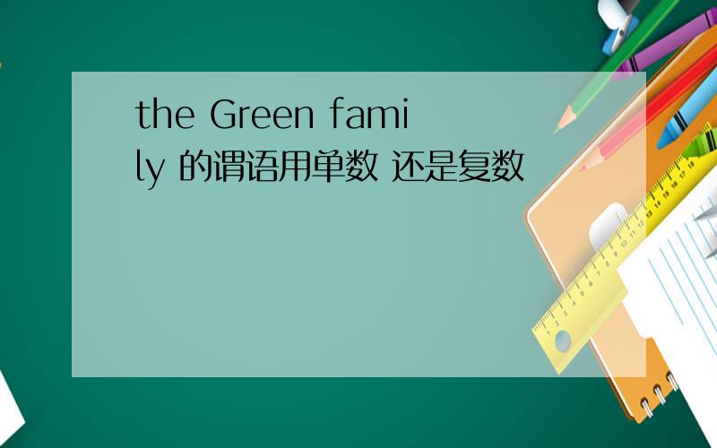 the Green family 的谓语用单数 还是复数