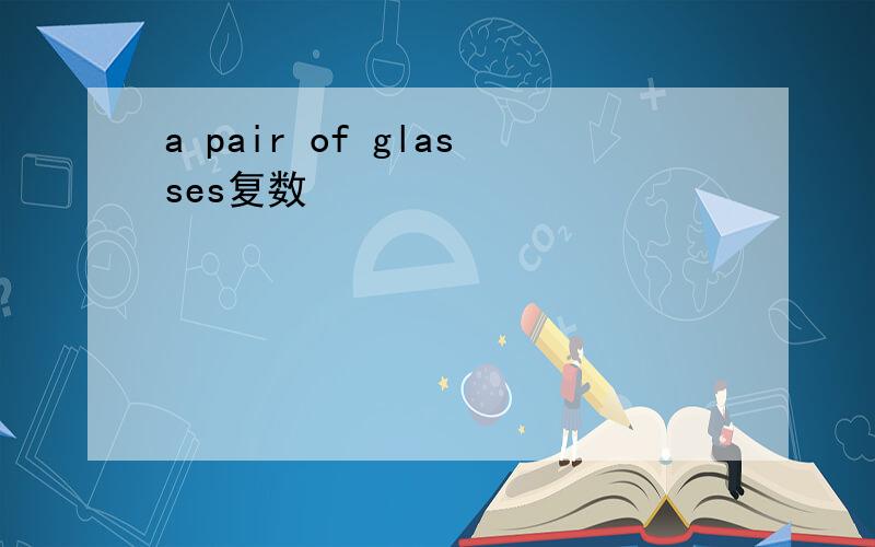 a pair of glasses复数