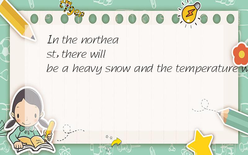 In the northeast,there will be a heavy snow and the temperature will fall to -20℃.怎么翻译