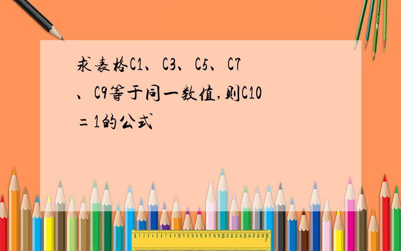 求表格C1、C3、C5、C7、C9等于同一数值,则C10=1的公式