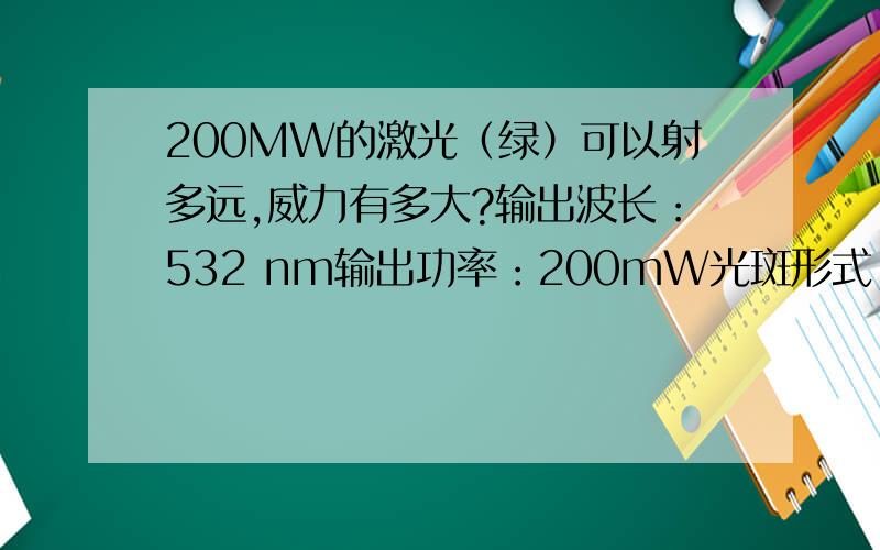 200MW的激光（绿）可以射多远,威力有多大?输出波长：532 nm输出功率：200mW光斑形式:点状光斑大小:10M处