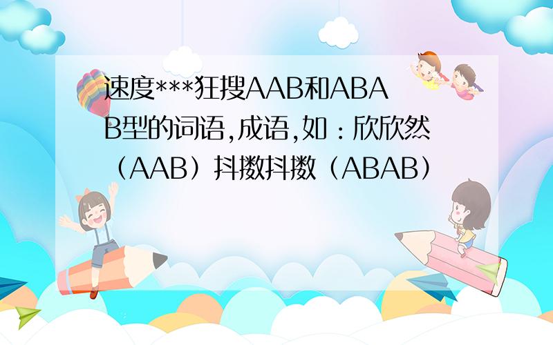 速度***狂搜AAB和ABAB型的词语,成语,如：欣欣然（AAB）抖擞抖擞（ABAB）