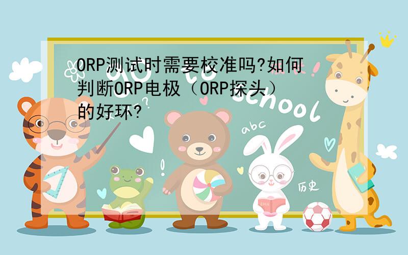 ORP测试时需要校准吗?如何判断ORP电极（ORP探头）的好环?