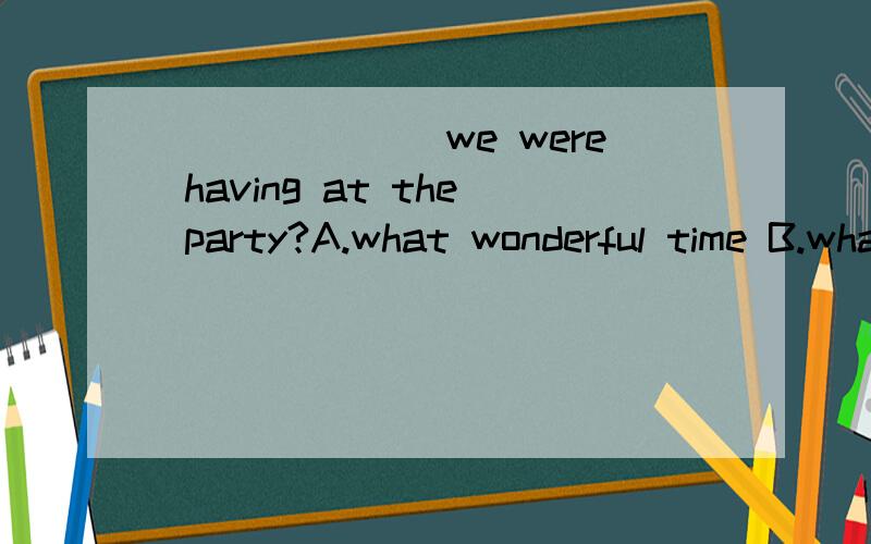 _______we were having at the party?A.what wonderful time B.what a wonderful timeC.how wonderful tim