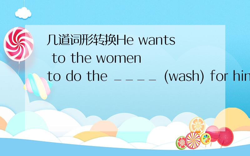 几道词形转换He wants to the women to do the ____ (wash) for him.The play is very short ----it only ____ (last) one hour.Now he is preparing _____ (return)t o university.