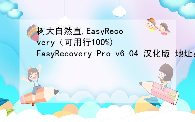 树大自然直,EasyRecovery（可用行100%) EasyRecovery Pro v6.04 汉化版 地址：（里面有汉化补丁） 一款威力非常强大的硬盘数据恢复工具.能够帮你恢复丢失的数据以及重建文件系统.EasyRecovery 不会向