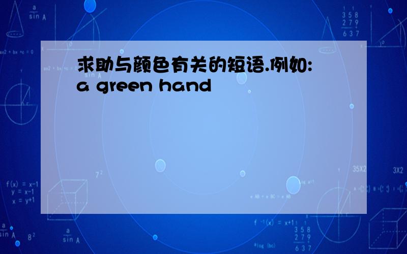 求助与颜色有关的短语.例如:a green hand