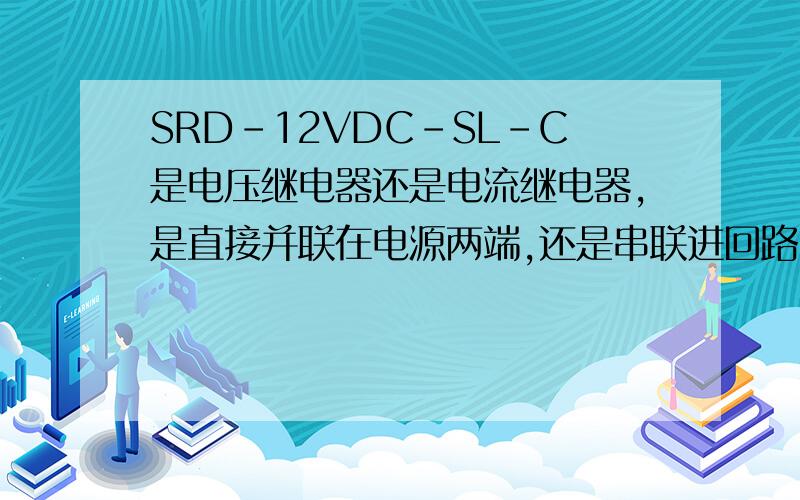 SRD-12VDC-SL-C是电压继电器还是电流继电器,是直接并联在电源两端,还是串联进回路,跳转电压?（跳转电流?）