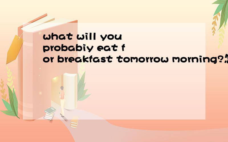 what will you probabiy eat for breakfast tomorrow morning?怎么回答?