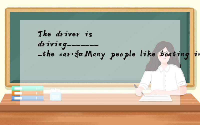 The driver is driving________the car.和Many people like boating in the river ________the village.请从以下答案中选择：in the front of/in front of.并说明理由!O(∩_∩)O谢谢!好的加分!