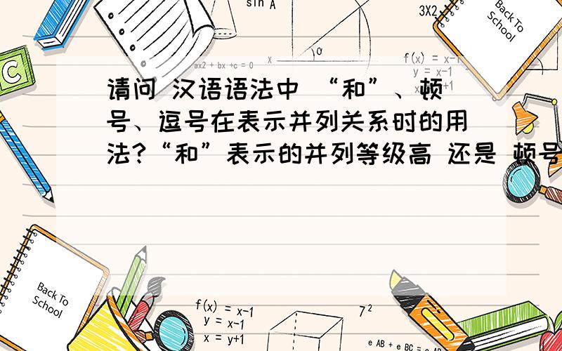 请问 汉语语法中 “和”、顿号、逗号在表示并列关系时的用法?“和”表示的并列等级高 还是 顿号表示的并列等级高？能举例说明，一个句子中同时使用顿号和“和”表示并列的层次吗？