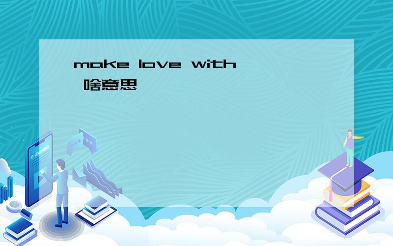 make love with 啥意思