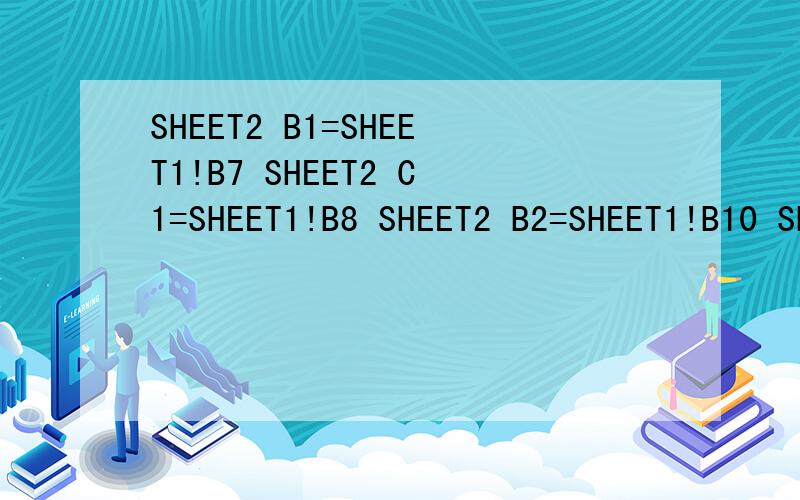 SHEET2 B1=SHEET1!B7 SHEET2 C1=SHEET1!B8 SHEET2 B2=SHEET1!B10 SHEET2 C2=SHEET1!B11 以此类推