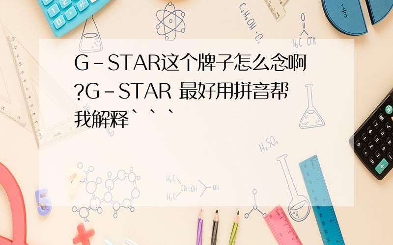 G-STAR这个牌子怎么念啊?G-STAR 最好用拼音帮我解释```
