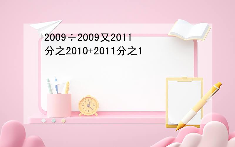 2009÷2009又2011分之2010+2011分之1