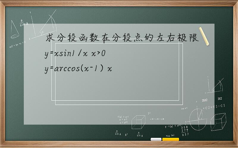 求分段函数在分段点的左右极限y=xsin1/x x>0 y=arccos(x-1) x