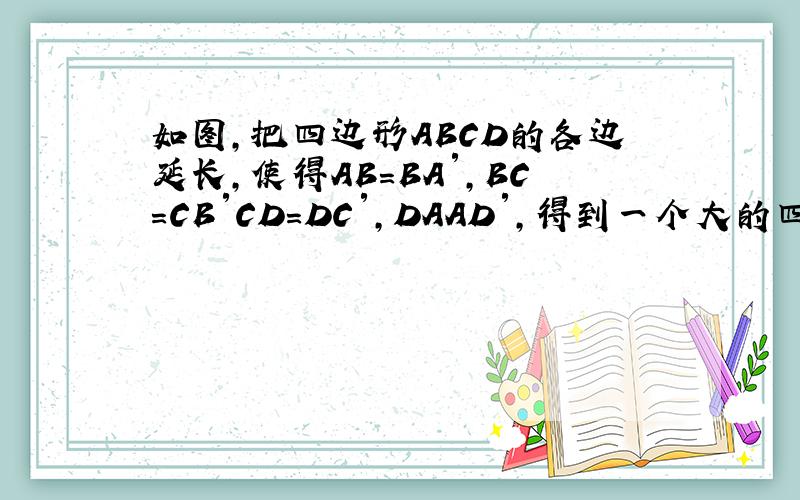 如图,把四边形ABCD的各边延长,使得AB=BA′,BC=CB′CD=DC′,DAAD′,得到一个大的四边形A′B′C′D′,若四边形ABCD的面积是1,求四边形A′B′C′D′的面积．