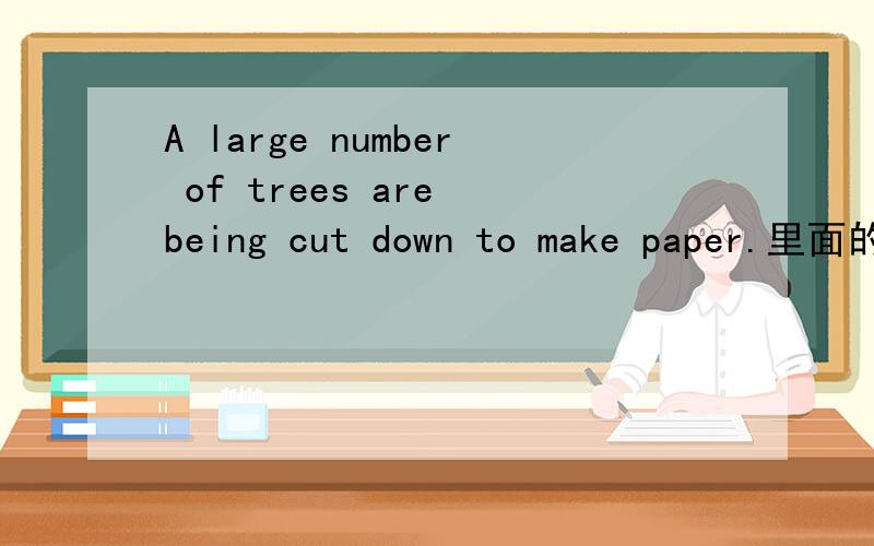 A large number of trees are being cut down to make paper.里面的are being是什么意思,合在一起的?怎么用?说具体点,谢谢