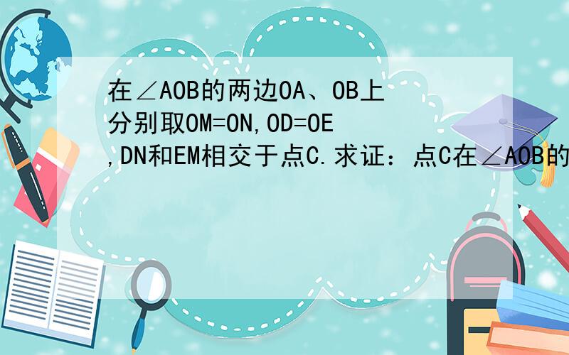 在∠AOB的两边OA、OB上分别取OM=ON,OD=OE,DN和EM相交于点C.求证：点C在∠AOB的平线上