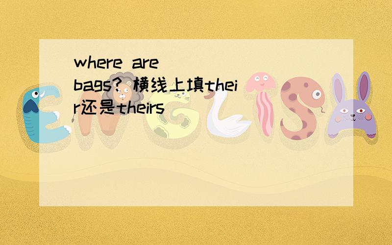where are ___ bags? 横线上填their还是theirs