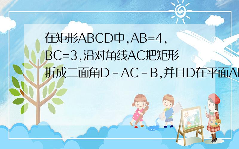 在矩形ABCD中,AB=4,BC=3,沿对角线AC把矩形折成二面角D-AC-B,并且D在平面ABC的射影落在AB上.1.求证：AD垂直于平面DBC2.求二面角D-AC-B的正弦值
