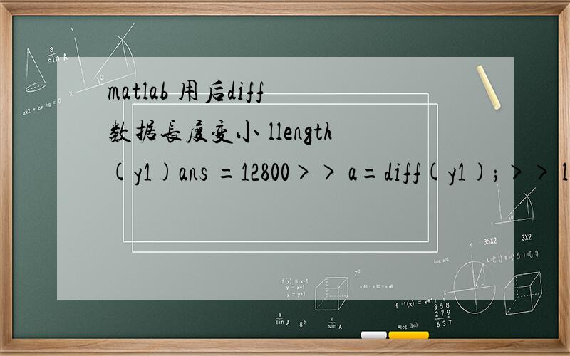 matlab 用后diff 数据长度变小 llength(y1)ans =12800>> a=diff(y1);>> length(a)ans =12799