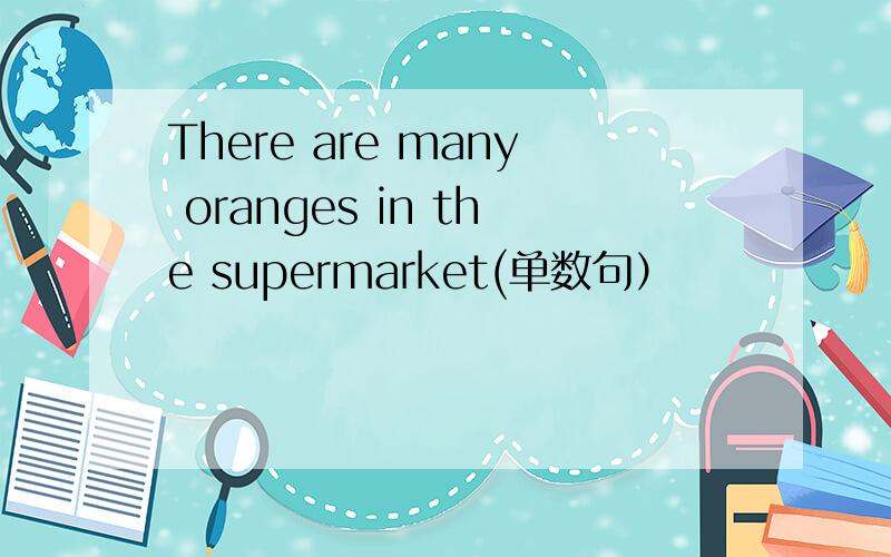 There are many oranges in the supermarket(单数句）