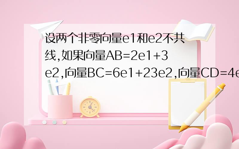 设两个非零向量e1和e2不共线,如果向量AB=2e1+3e2,向量BC=6e1+23e2,向量CD=4e1-8e2,求证：A,B,D三点共线