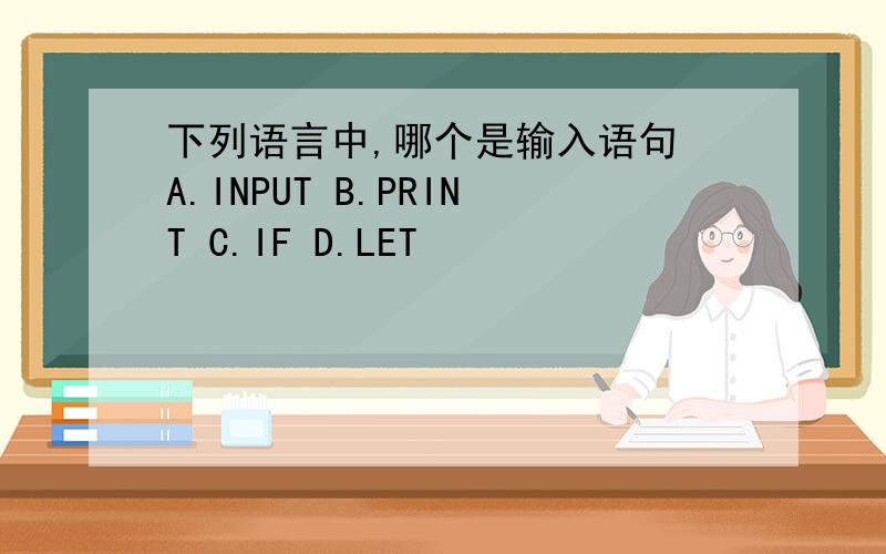 下列语言中,哪个是输入语句 A.INPUT B.PRINT C.IF D.LET