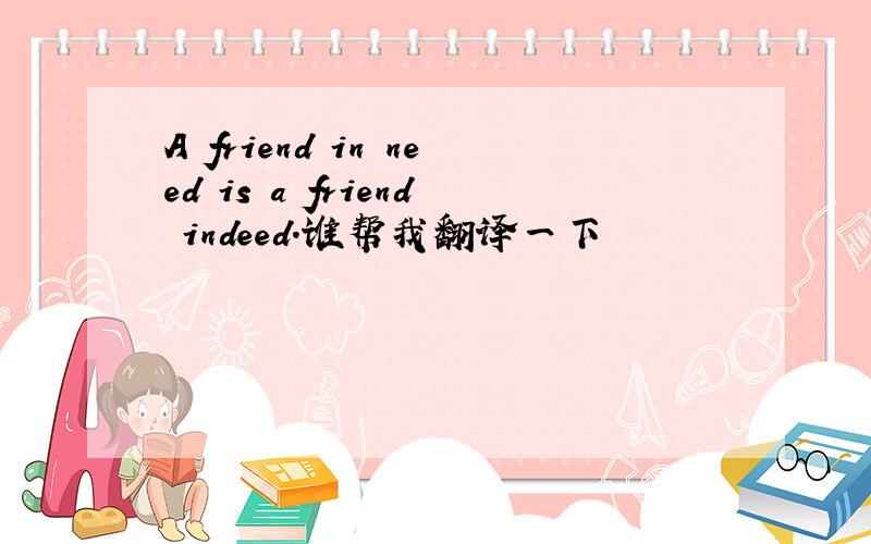 A friend in need is a friend indeed.谁帮我翻译一下