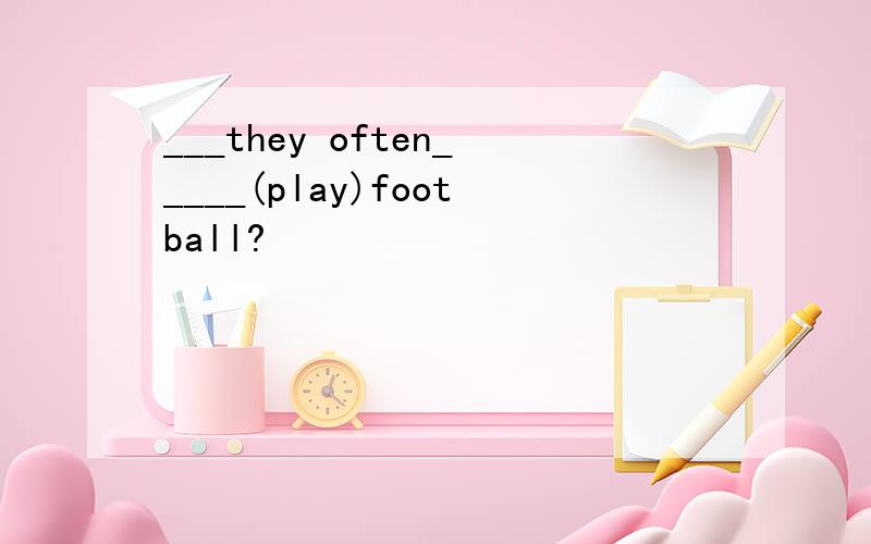 ___they often_____(play)football?