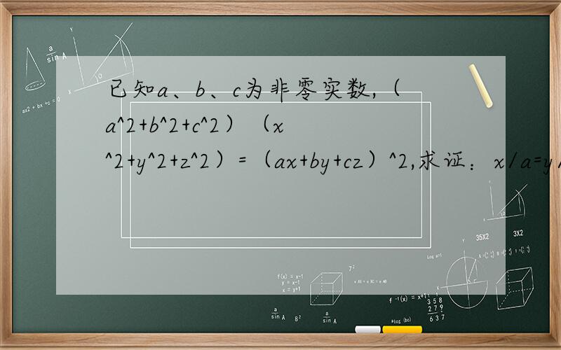 已知a、b、c为非零实数,（a^2+b^2+c^2）（x^2+y^2+z^2）=（ax+by+cz）^2,求证：x/a=y/b=z/c.如题.求证：x/a=y/b=z/c.