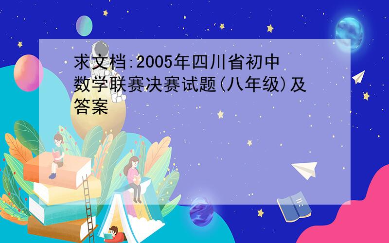 求文档:2005年四川省初中数学联赛决赛试题(八年级)及答案