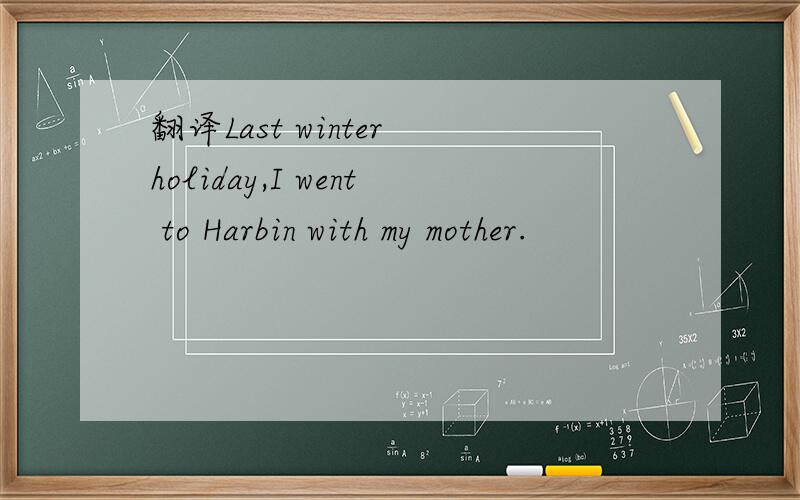 翻译Last winter holiday,I went to Harbin with my mother.