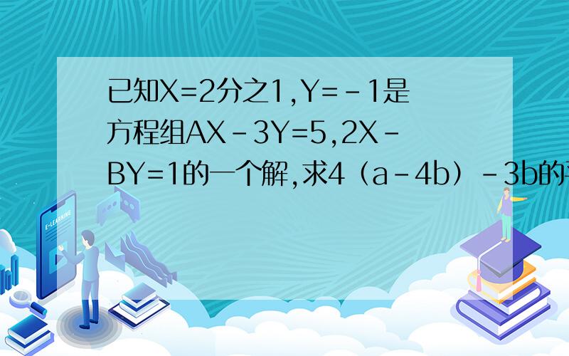 已知X=2分之1,Y=-1是方程组AX-3Y=5,2X-BY=1的一个解,求4（a-4b）-3b的平方的值