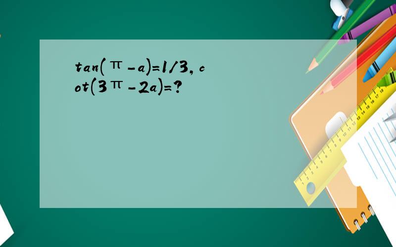 tan(π-a)=1/3,cot(3π-2a)=?
