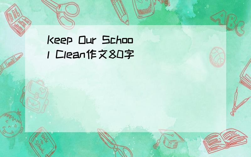 Keep Our School Clean作文80字