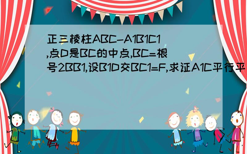 正三棱柱ABC-A1B1C1,点D是BC的中点,BC=根号2BB1,设B1D交BC1=F,求证A1C平行平面AB1D