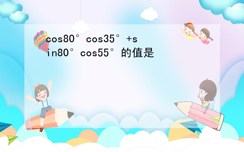 cos80°cos35°+sin80°cos55°的值是