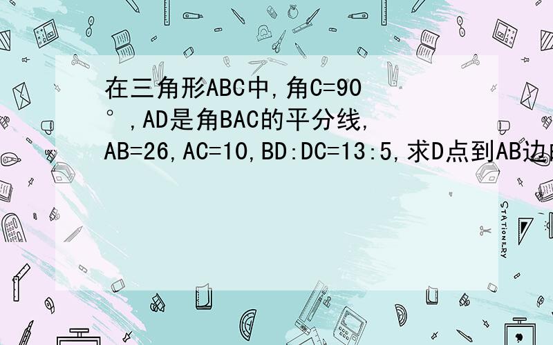 在三角形ABC中,角C=90°,AD是角BAC的平分线,AB=26,AC=10,BD:DC=13:5,求D点到AB边的距离