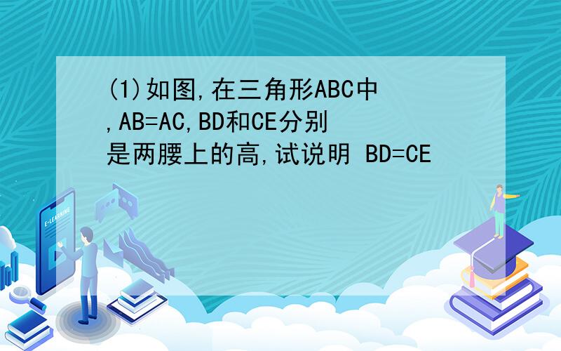 (1)如图,在三角形ABC中,AB=AC,BD和CE分别是两腰上的高,试说明 BD=CE