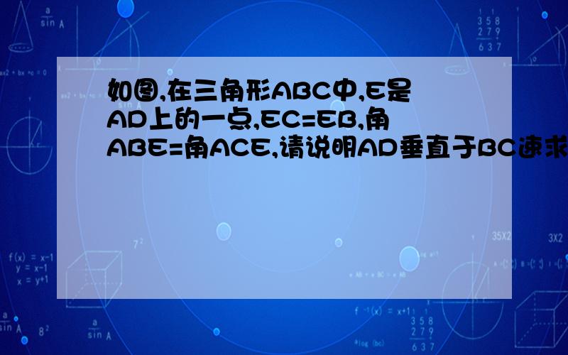 如图,在三角形ABC中,E是AD上的一点,EC=EB,角ABE=角ACE,请说明AD垂直于BC速求!加悬赏!